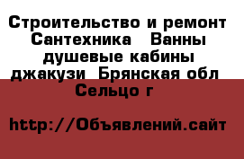 Строительство и ремонт Сантехника - Ванны,душевые кабины,джакузи. Брянская обл.,Сельцо г.